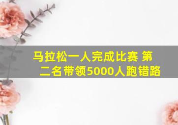 马拉松一人完成比赛 第二名带领5000人跑错路